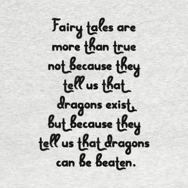 Fairy tales are more than true not because they tell us that dragons exist, but because they tell us that dragons can be beaten. by AustralianMate